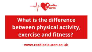 What is the difference between physical activity, exercise and fitness? - cardiac lauren